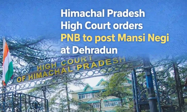 Himachal Pradesh High Court orders PNB to post Mansi Negi at Dehradun