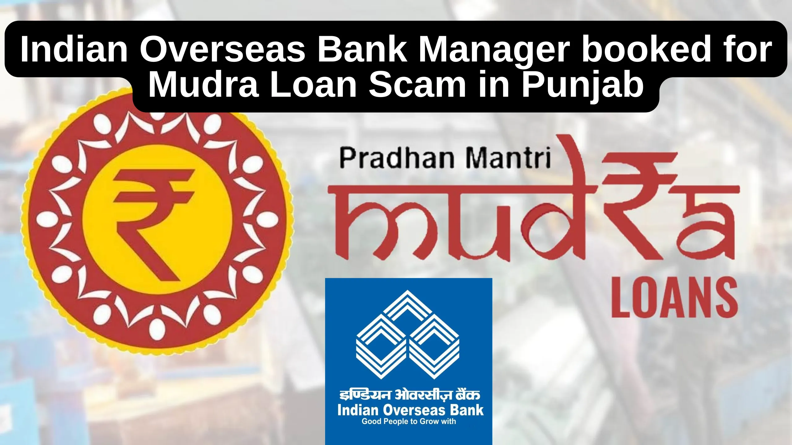 Indian Overseas Bank Manager booked for Mudra Loan Scam in Punjab