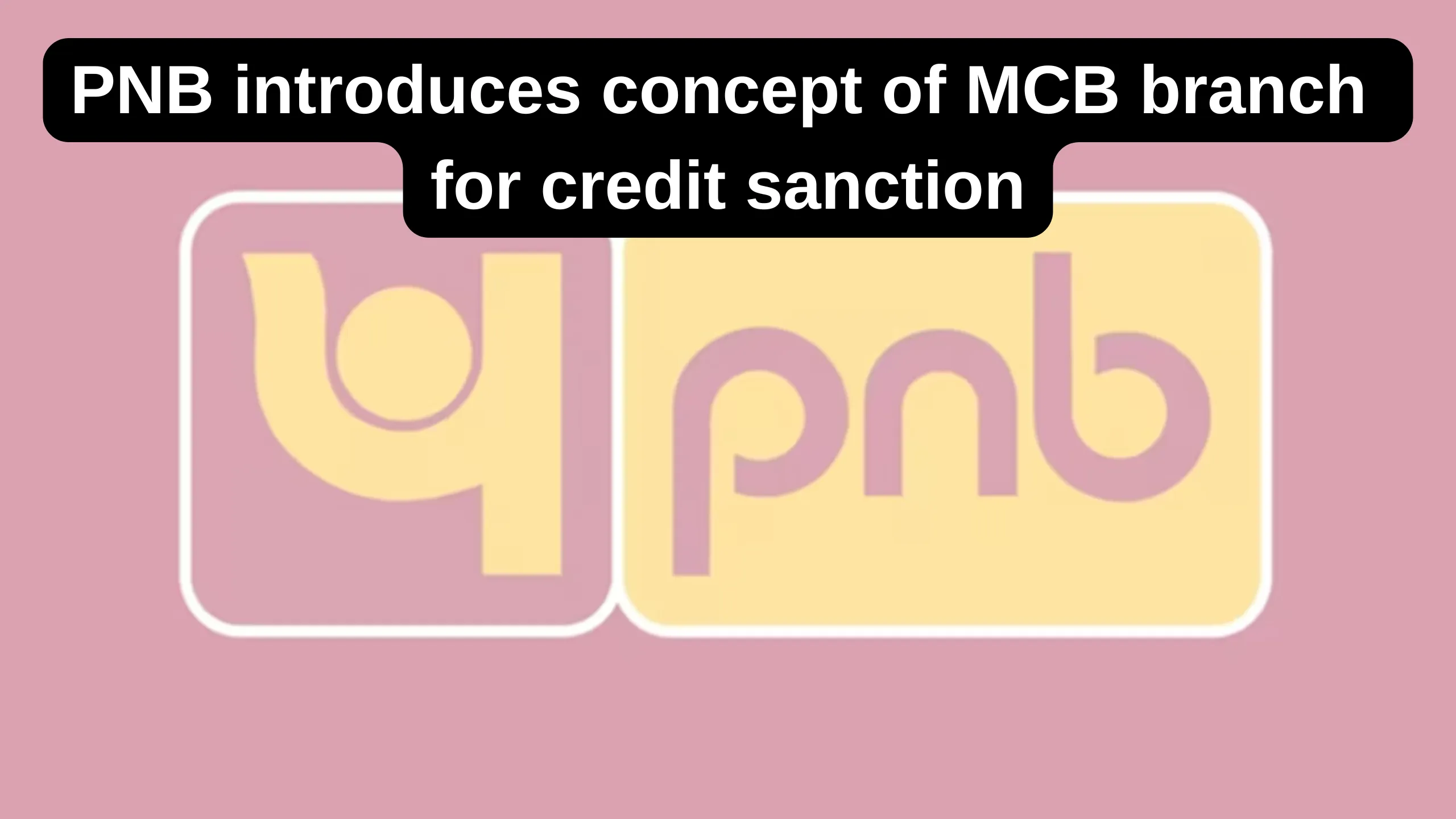 PNB introduces concept of MCB branch for credit sanction, How it's different from MCC?