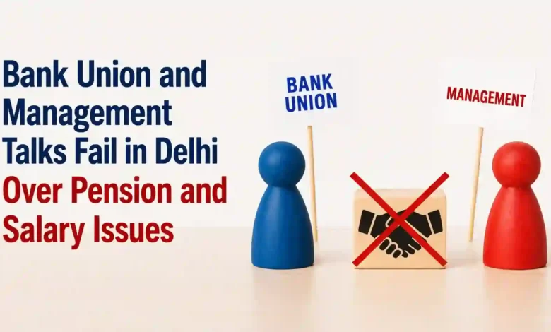 Bank Union and Management Talks Fail in Delhi Over Pension and Salary Issues