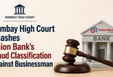 Bombay High Court Quashes Union Bank’s Fraud Classification Against Businessman