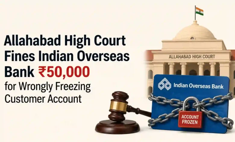 Allahabad High Court Fines Indian Overseas Bank ₹50,000 for Wrongly Freezing Customer Account