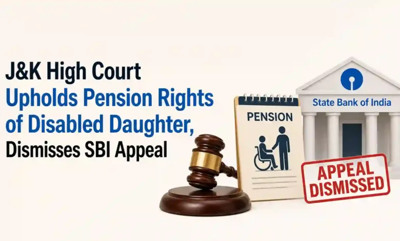 J&K High Court Upholds Pension Rights of Disabled Daughter, Dismisses SBI Appeal