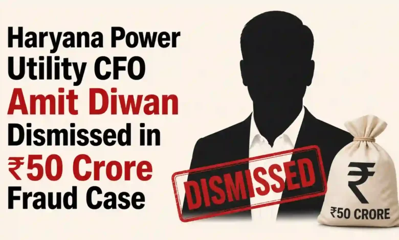 Haryana Power Utility CFO Amit Diwan Dismissed in ₹50 Crore Fraud Case
