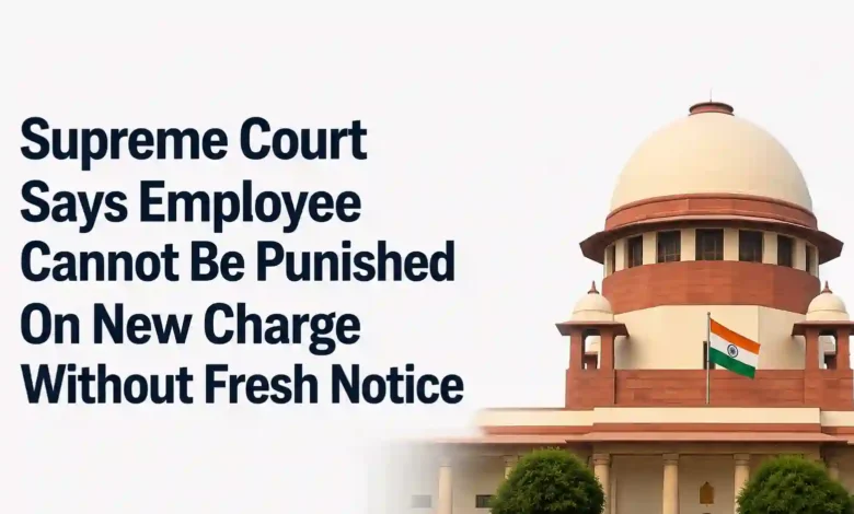 Supreme Court Says Employee Cannot Be Punished On New Charge Without Fresh Notice