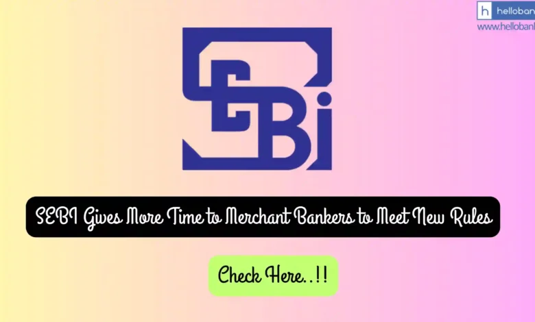 SEBI Gives More Time to Merchant Bankers to Meet New Rules
