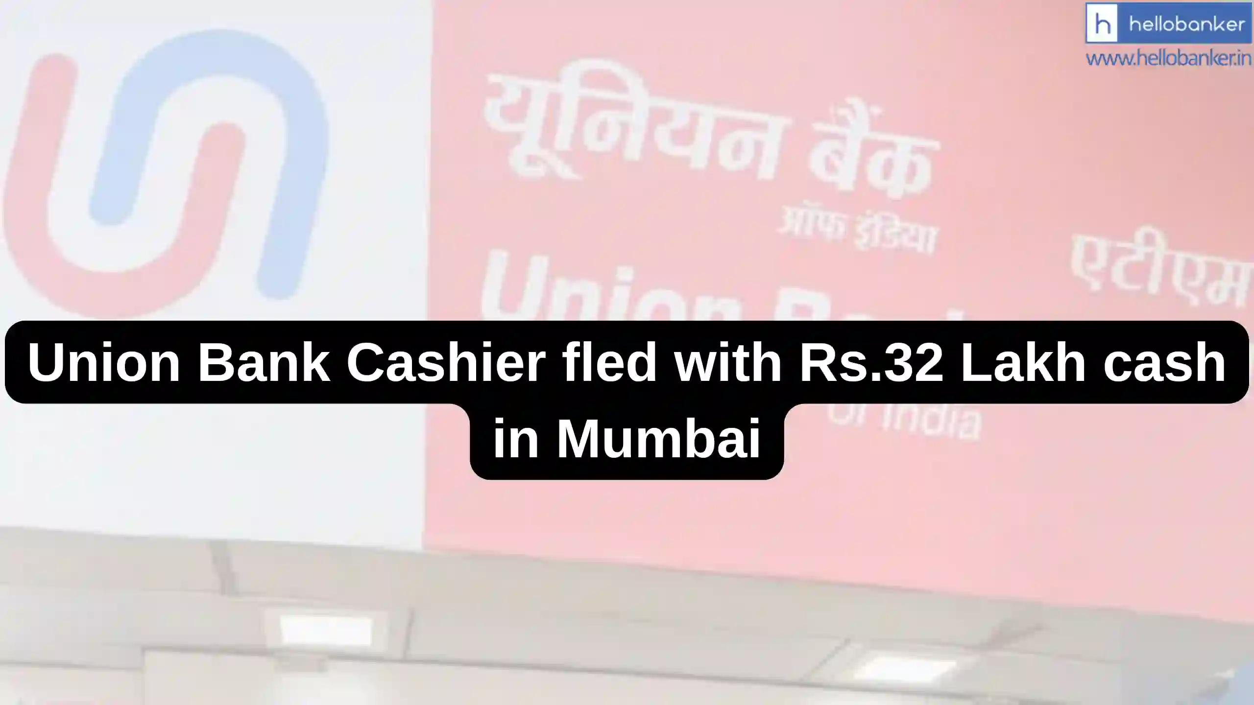 Union Bank Cashier fled with Rs.32 Lakh cash in Mumbai