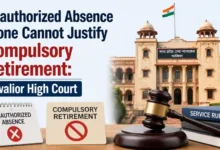 Unauthorized Absence Alone Cannot Justify Compulsory Retirement: Gwalior High Court