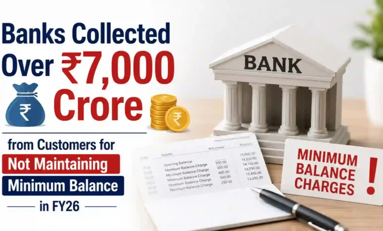 Banks Collected Over ₹7,000 Crore from Customers for Not Maintaining Minimum Balance in FY26