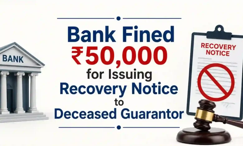 Bank Fined ₹50,000 for Issuing Recovery Notice to Deceased Guarantor
