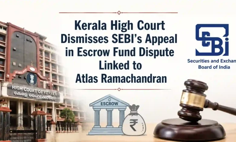 Kerala High Court Dismisses SEBI's Appeal in Escrow Fund Dispute Linked to Atlas Ramachandran