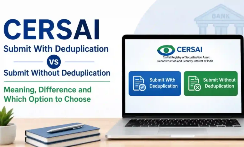 CERSAI Submit With Deduplication vs Without Deduplication Explained