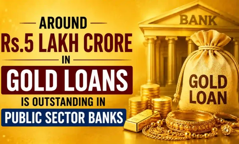 Around Rs.5 lakh crore in Gold Loans outstanding in public sector banks