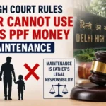 Delhi High Court Rules Father Cannot Use Child’s PPF Money for Maintenance