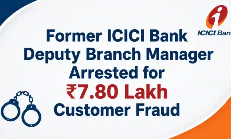 Former ICICI Bank Deputy Branch Manager Arrested for ₹7.80 Lakh Customer Fraud
