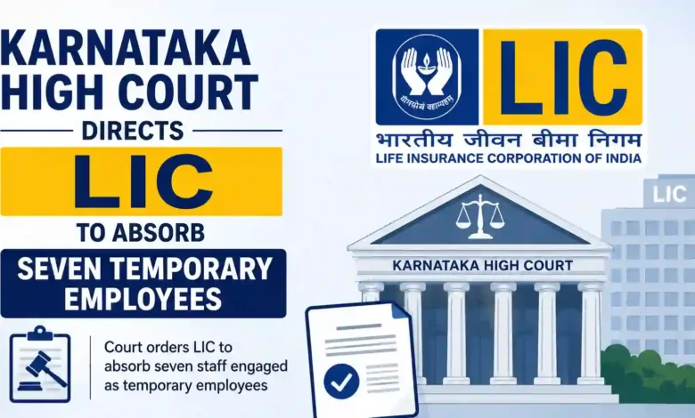 Karnataka High Court Directs LIC to Absorb Seven Temporary Employees After Years of Service
