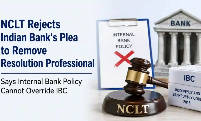 NCLT Rejects Indian Bank's Plea to Remove Resolution Professional, Says Internal Bank Policy Cannot Override IBC