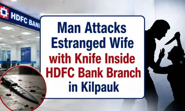 Man Attacks Estranged Wife with Knife Inside HDFC Bank Branch in Kilpauk