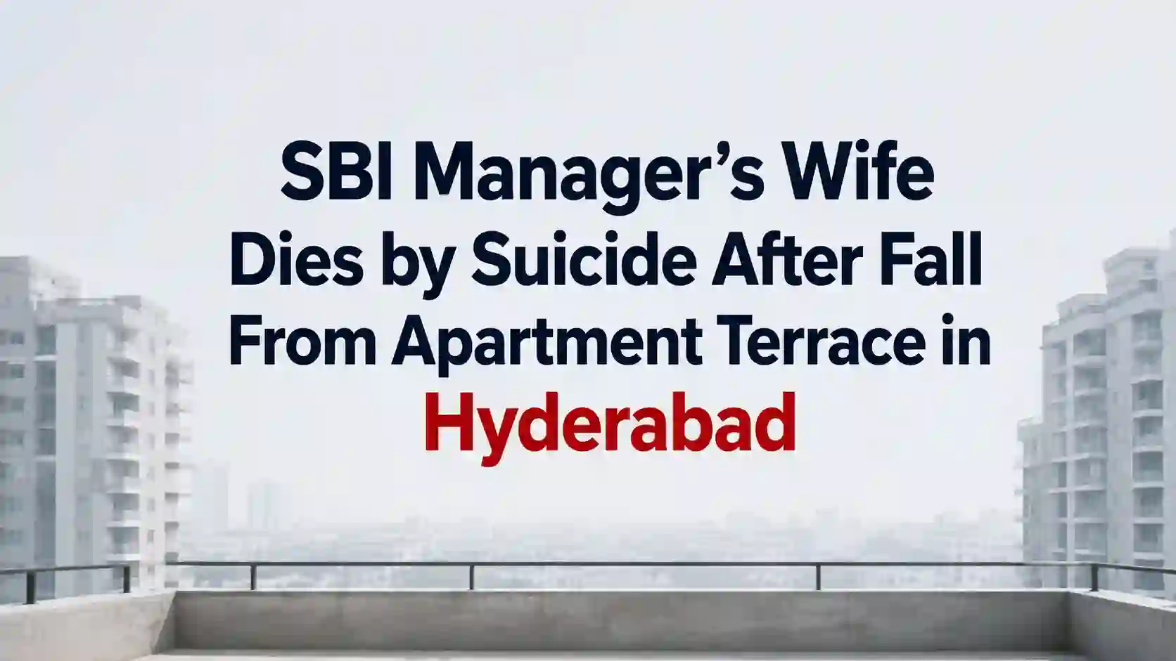 SBI Manager’s Wife Dies by Suicide After Fall From Apartment Terrace in Hyderabad