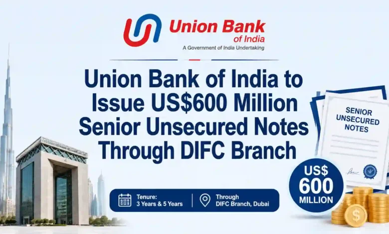 Union Bank of India to Issue US$600 Million Senior Unsecured Notes Through DIFC Branch