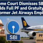 Supreme Court Dismisses SBI Plea, Upholds Full PF and Gratuity Dues for Former Jet Airways Employees
