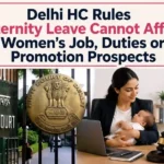 Delhi HC Rules Maternity Leave Cannot Affect Women’s Job, Duties or Promotion Prospects