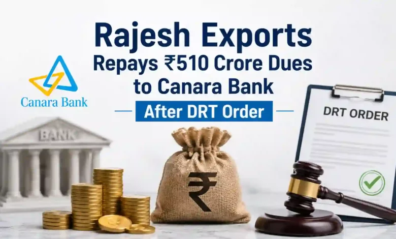 Rajesh Exports Repays ₹510 Crore Dues to Canara Bank After DRT Order