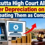 Calcutta High Court Allows Higher Depreciation on ATMs by Treating Them as Computers