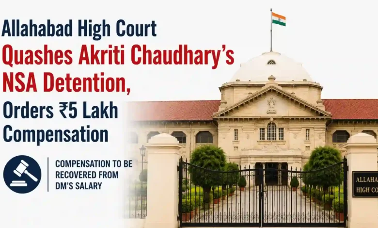 Allahabad High Court Quashes Akriti Chaudhary’s NSA Detention, Orders ₹5 Lakh Compensation