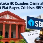 Karnataka HC Quashes Criminal Case Against Flat Buyer, Criticises SBI’s Action