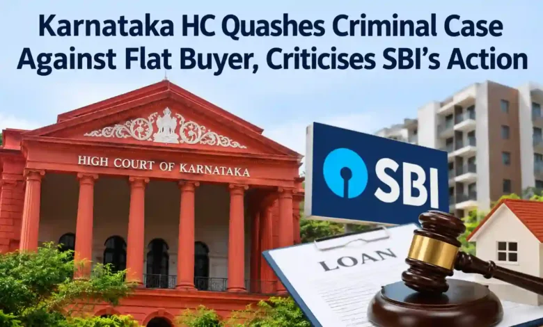 Karnataka HC Quashes Criminal Case Against Flat Buyer, Criticises SBI’s Action